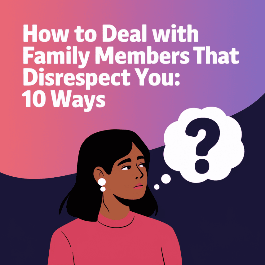 How to Deal With Family Members That Disrespect You: 10 Ways
