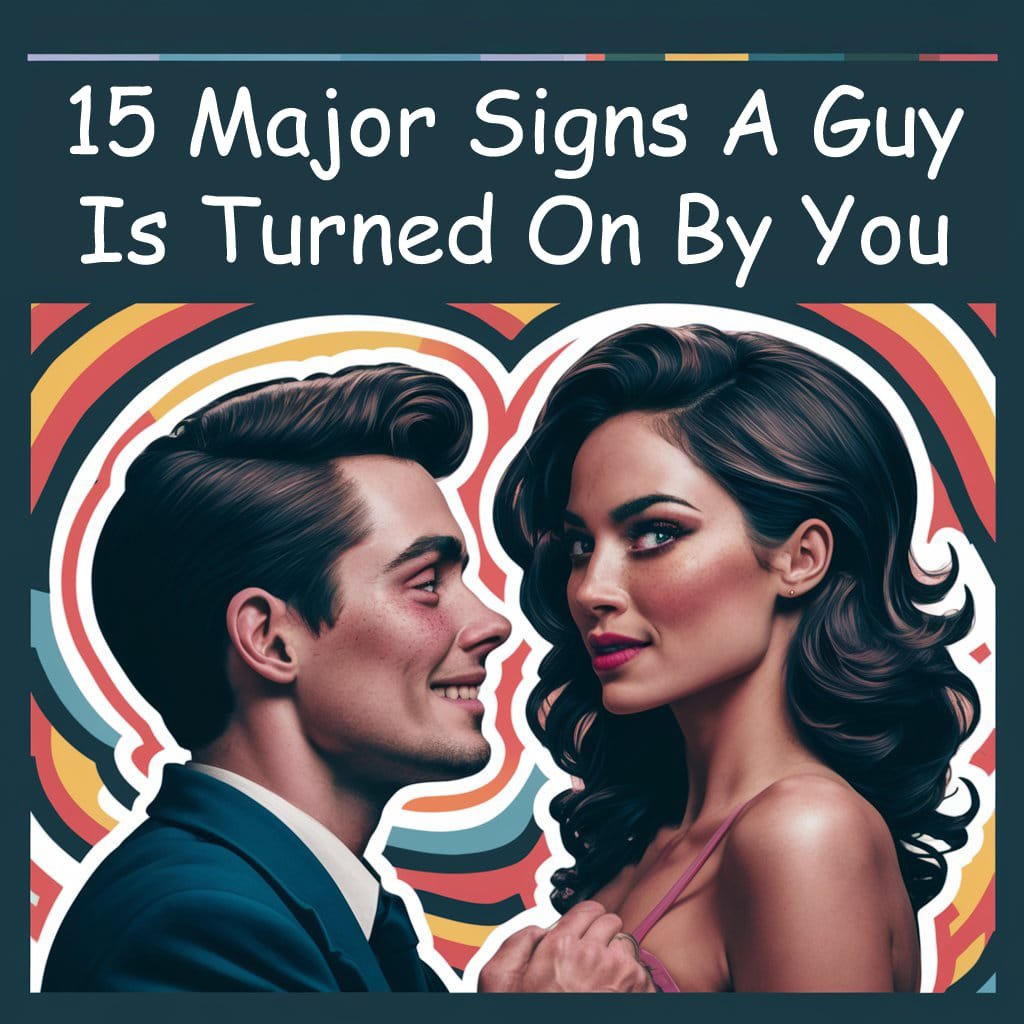 15 Major Signs A Guy Is Turned On By You