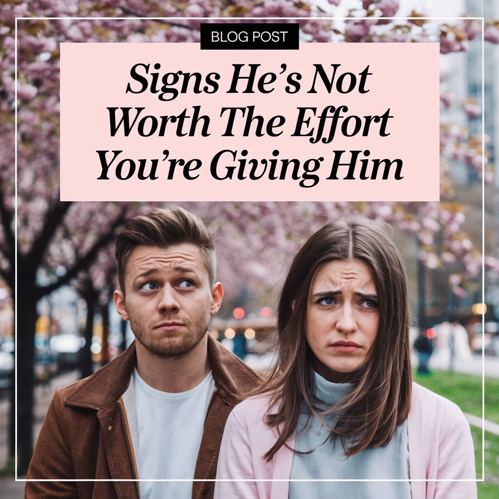 9 Signs He’s Not Worth The Effort You’re Giving Him