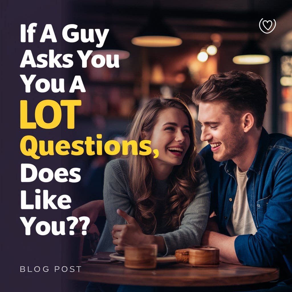 If A Guy Asks You A Lot Of Questions Does He Like You?