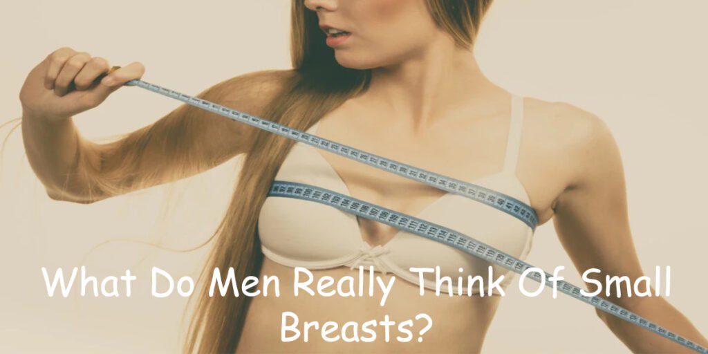 What Do Men Really Think Of Small Breasts?