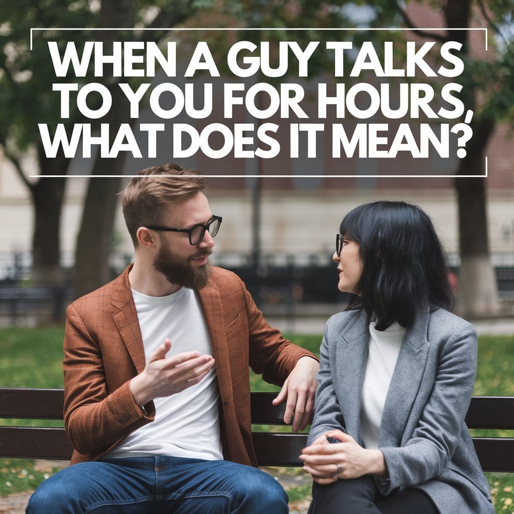 When A Guy Talks To You For Hours, What Does It Mean?