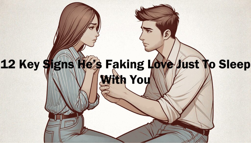 12 Key Signs He’s Faking Love Just To Sleep With You