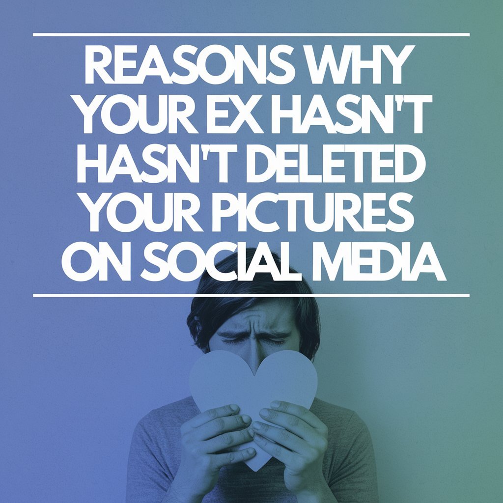 12 Reasons Why Your Ex Hasn’t Deleted Your Pictures On Social Media