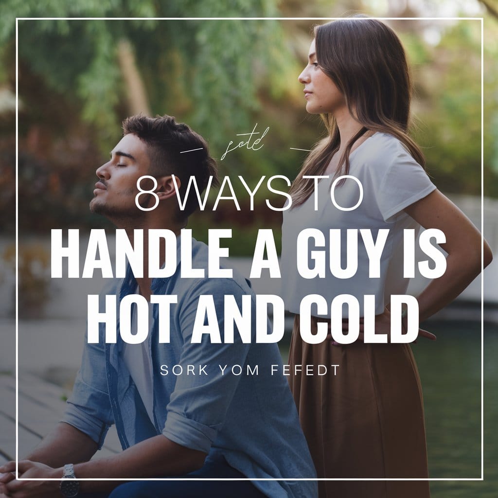 8 Ways to Handle A Guy Who Is Hot and Cold