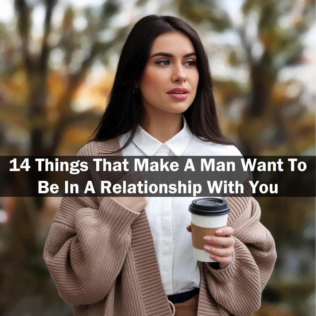 14 Things That Make A Man Want To Be In A Relationship With You