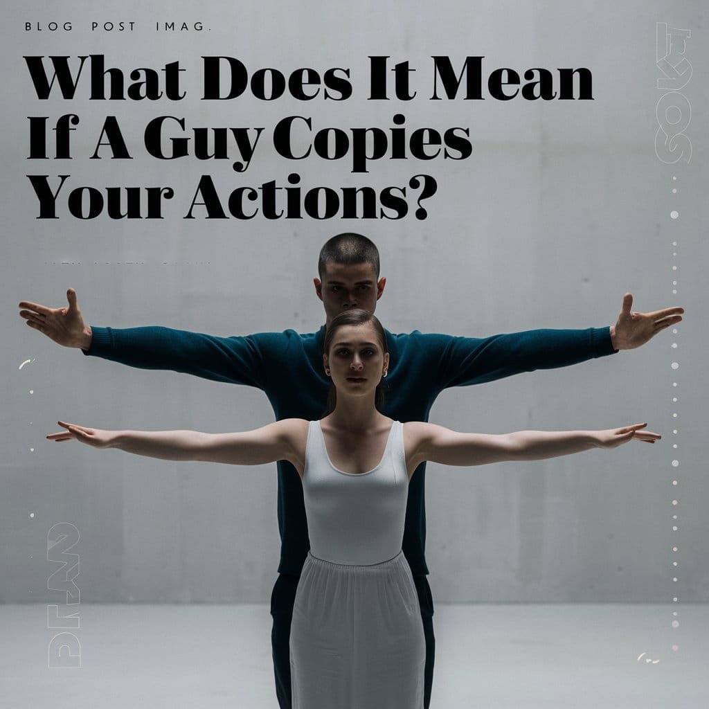 What Does It Mean If A Guy Copies Your Actions?
