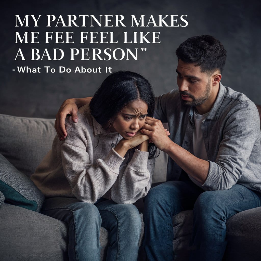 My Partner Makes Me Feel Like A Bad Person